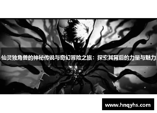 仙灵独角兽的神秘传说与奇幻冒险之旅：探索其背后的力量与魅力