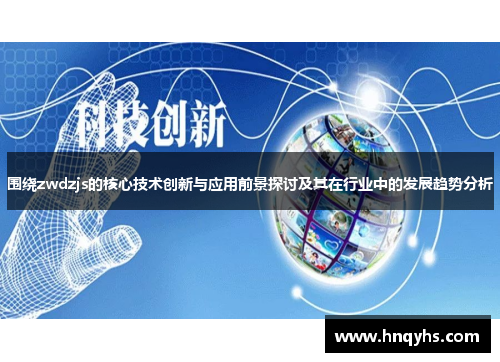 围绕zwdzjs的核心技术创新与应用前景探讨及其在行业中的发展趋势分析
